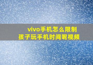 vivo手机怎么限制孩子玩手机时间呢视频