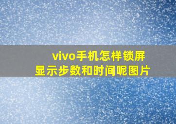 vivo手机怎样锁屏显示步数和时间呢图片