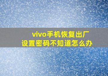 vivo手机恢复出厂设置密码不知道怎么办