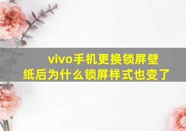 vivo手机更换锁屏壁纸后为什么锁屏样式也变了