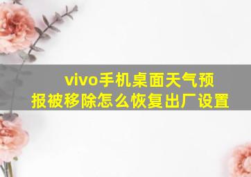 vivo手机桌面天气预报被移除怎么恢复出厂设置