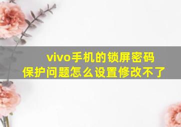 vivo手机的锁屏密码保护问题怎么设置修改不了