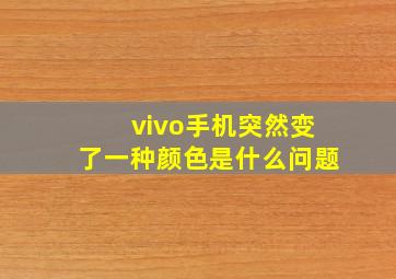 vivo手机突然变了一种颜色是什么问题