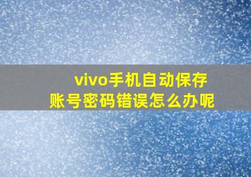 vivo手机自动保存账号密码错误怎么办呢