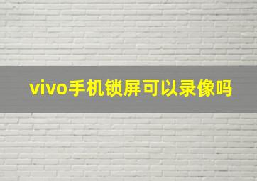 vivo手机锁屏可以录像吗