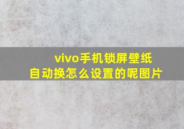 vivo手机锁屏壁纸自动换怎么设置的呢图片