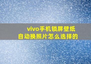 vivo手机锁屏壁纸自动换照片怎么选择的