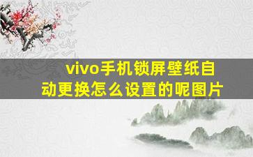 vivo手机锁屏壁纸自动更换怎么设置的呢图片