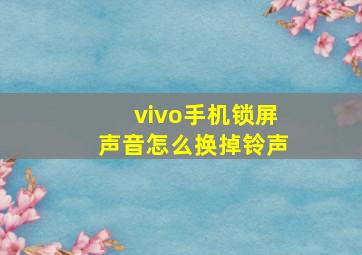 vivo手机锁屏声音怎么换掉铃声