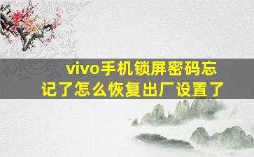 vivo手机锁屏密码忘记了怎么恢复出厂设置了