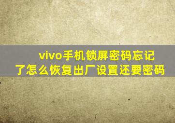 vivo手机锁屏密码忘记了怎么恢复出厂设置还要密码