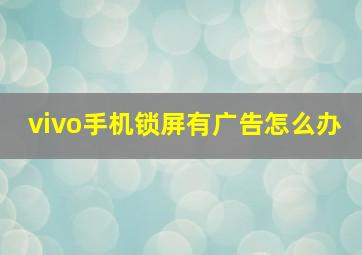 vivo手机锁屏有广告怎么办