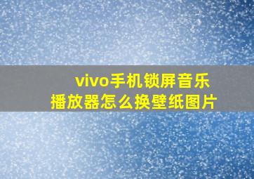 vivo手机锁屏音乐播放器怎么换壁纸图片