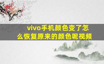 vivo手机颜色变了怎么恢复原来的颜色呢视频