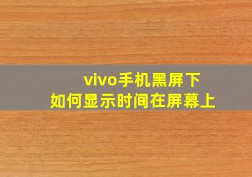 vivo手机黑屏下如何显示时间在屏幕上