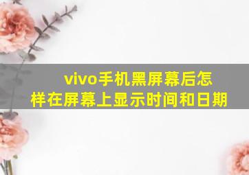 vivo手机黑屏幕后怎样在屏幕上显示时间和日期