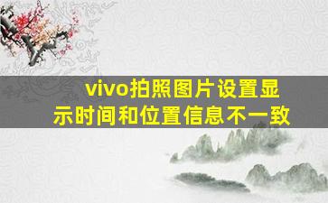 vivo拍照图片设置显示时间和位置信息不一致