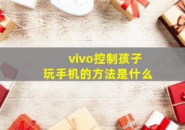 vivo控制孩子玩手机的方法是什么