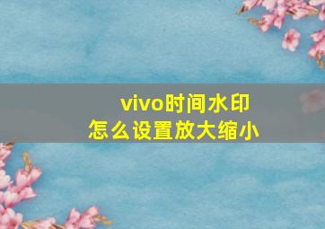 vivo时间水印怎么设置放大缩小