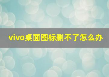 vivo桌面图标删不了怎么办