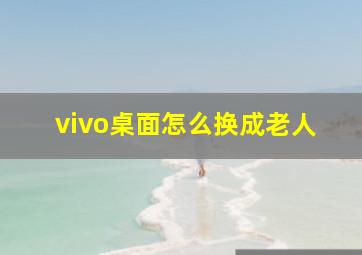 vivo桌面怎么换成老人