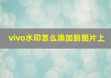 vivo水印怎么添加到图片上