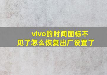 vivo的时间图标不见了怎么恢复出厂设置了