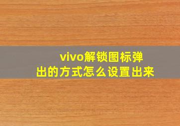 vivo解锁图标弹出的方式怎么设置出来