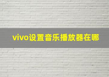 vivo设置音乐播放器在哪