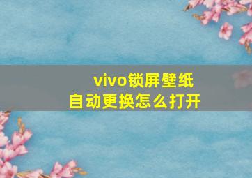 vivo锁屏壁纸自动更换怎么打开