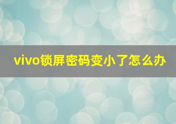 vivo锁屏密码变小了怎么办