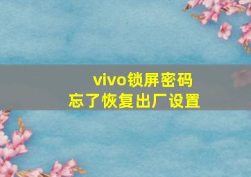 vivo锁屏密码忘了恢复出厂设置