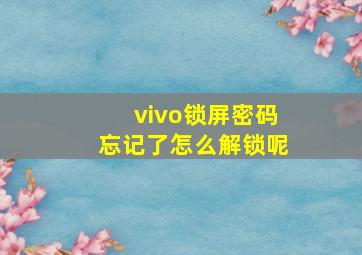 vivo锁屏密码忘记了怎么解锁呢