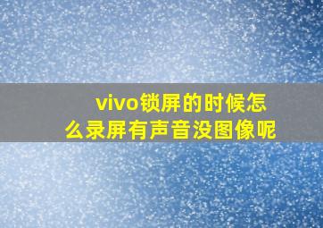 vivo锁屏的时候怎么录屏有声音没图像呢