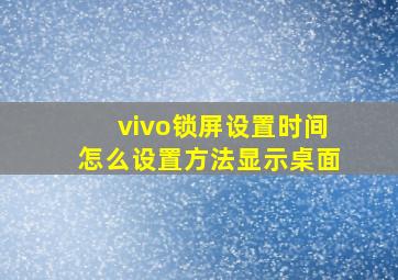 vivo锁屏设置时间怎么设置方法显示桌面