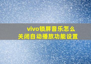 vivo锁屏音乐怎么关闭自动播放功能设置