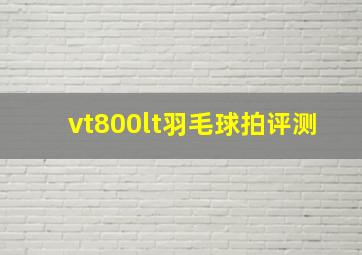 vt800lt羽毛球拍评测