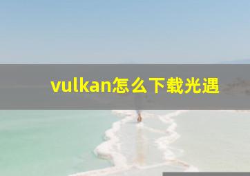 vulkan怎么下载光遇