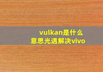 vulkan是什么意思光遇解决vivo