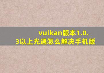 vulkan版本1.0.3以上光遇怎么解决手机版