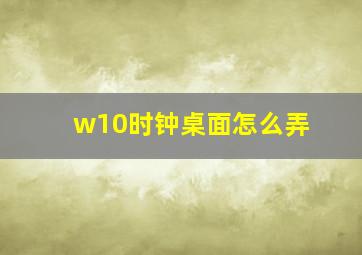 w10时钟桌面怎么弄