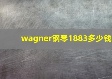 wagner钢琴1883多少钱