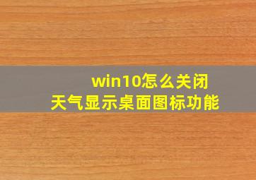 win10怎么关闭天气显示桌面图标功能