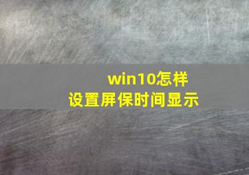 win10怎样设置屏保时间显示