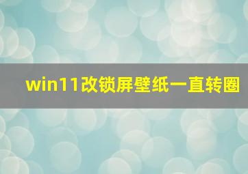 win11改锁屏壁纸一直转圈