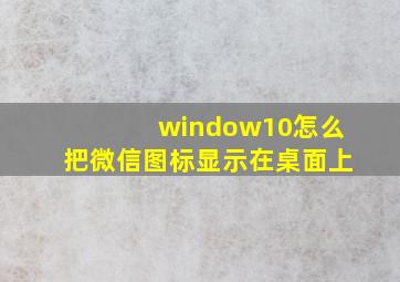 window10怎么把微信图标显示在桌面上