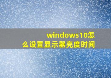 windows10怎么设置显示器亮度时间