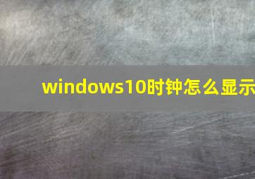 windows10时钟怎么显示