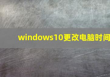 windows10更改电脑时间