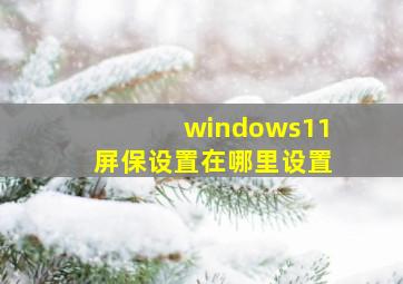 windows11屏保设置在哪里设置